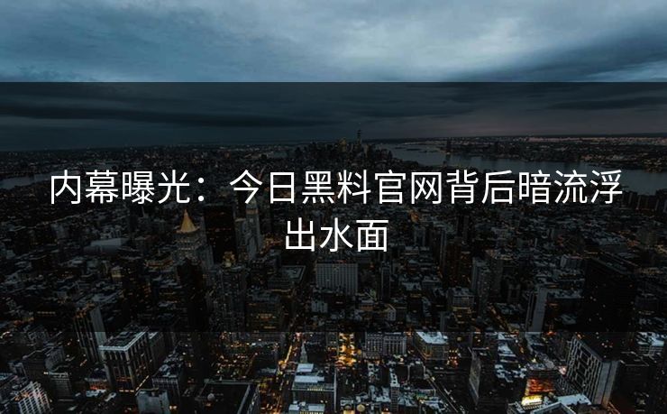 内幕曝光：今日黑料官网背后暗流浮出水面