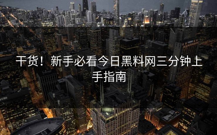 干货！新手必看今日黑料网三分钟上手指南