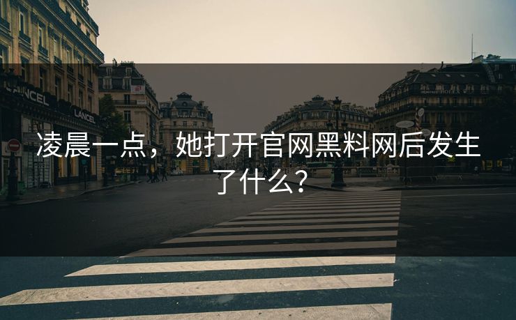 凌晨一点，她打开官网黑料网后发生了什么？
