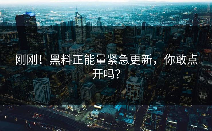 刚刚！黑料正能量紧急更新，你敢点开吗？