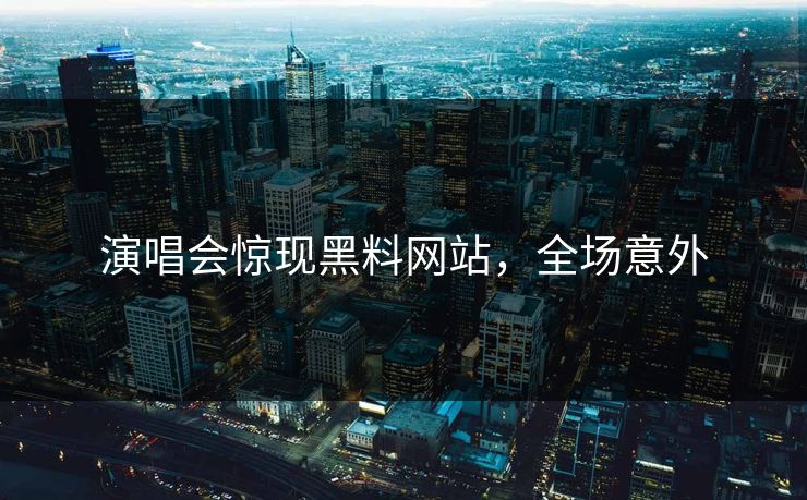 演唱会惊现黑料网站，全场意外