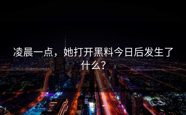 凌晨一点，她打开黑料今日后发生了什么？