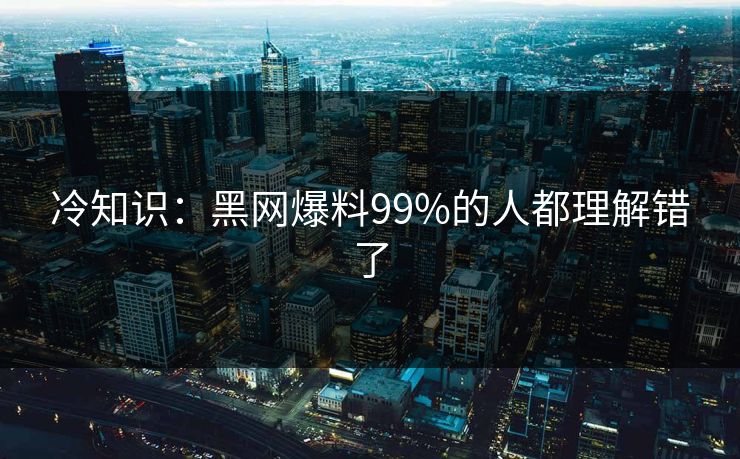 冷知识：黑网爆料99%的人都理解错了