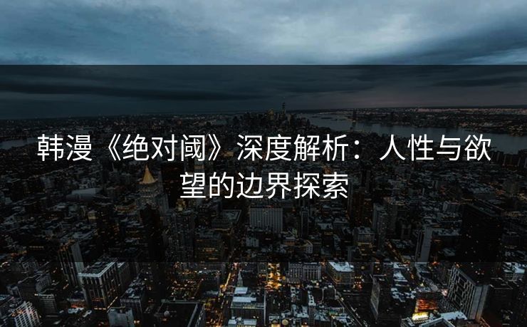 韩漫《绝对阈》深度解析：人性与欲望的边界探索