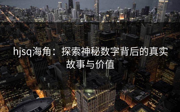 hjsq海角：探索神秘数字背后的真实故事与价值