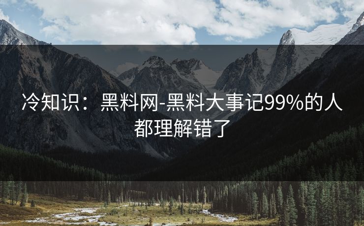 冷知识：黑料网-黑料大事记99%的人都理解错了