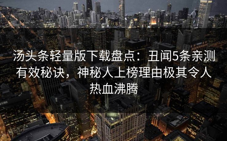 汤头条轻量版下载盘点：丑闻5条亲测有效秘诀，神秘人上榜理由极其令人热血沸腾
