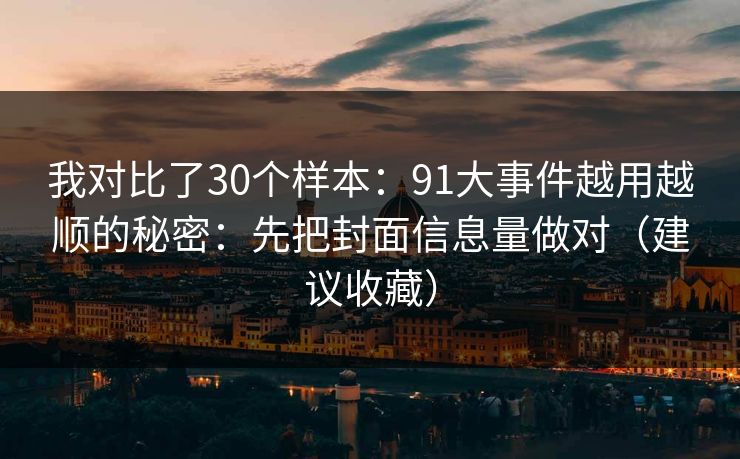 我对比了30个样本：91大事件越用越顺的秘密：先把封面信息量做对（建议收藏）