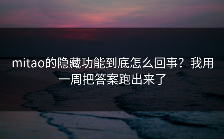 mitao的隐藏功能到底怎么回事？我用一周把答案跑出来了